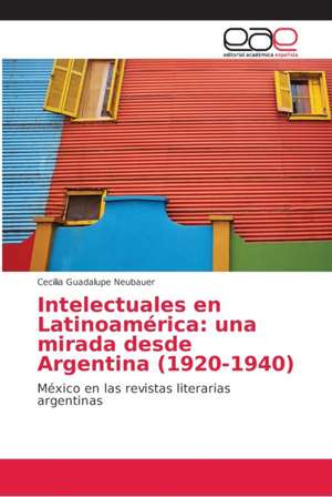 Intelectuales en Latinoamérica: una mirada desde Argentina (1920-1940) de Cecilia Guadalupe Neubauer