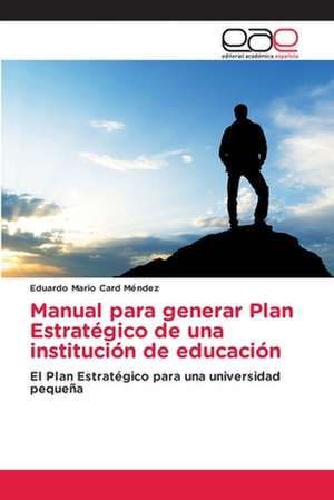 Manual para generar Plan Estratégico de una institución de educación de Eduardo Mario Card Méndez