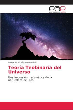 Teoría Teobinaria del Universo de Guillermo Andrés Muñoz Pérez