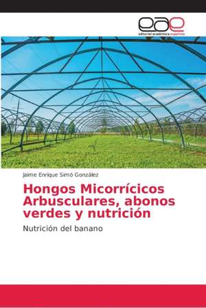 Hongos Micorrícicos Arbusculares, abonos verdes y nutrición de Jaime Enrique Simó González