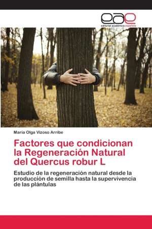 Factores que condicionan la Regeneración Natural del Quercus robur L de María Olga Vizoso Arribe