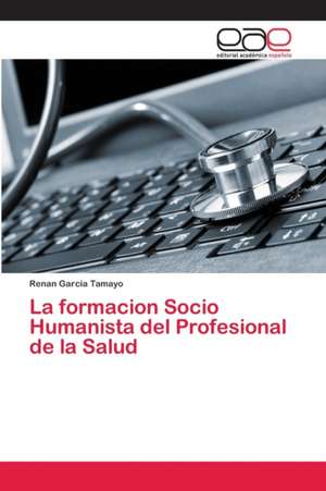 La formacion Socio Humanista del Profesional de la Salud de Renan Garcia Tamayo