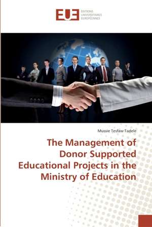 The Management of Donor Supported Educational Projects in the Ministry of Education de Mussie Tesfaw Tadele