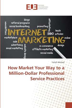 How Market Your Way to a Million-Dollar Professional Service Practices de Tetteh Michael