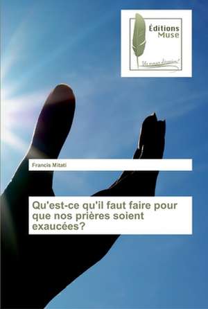 Qu'est-ce qu'il faut faire pour que nos prières soient exaucées? de Francis Mitati