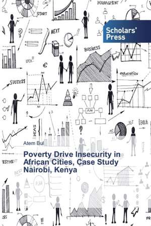 Poverty Drive Insecurity in African Cities, Case Study Nairobi, Kenya de Atem Bul