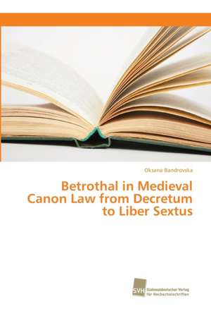 Betrothal in Medieval Canon Law from Decretum to Liber Sextus de Oksana Bandrovska