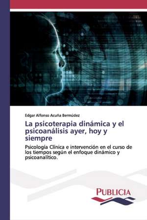 La psicoterapia dinámica y el psicoanálisis ayer, hoy y siempre de Edgar Alfonso Acuña Bermúdez