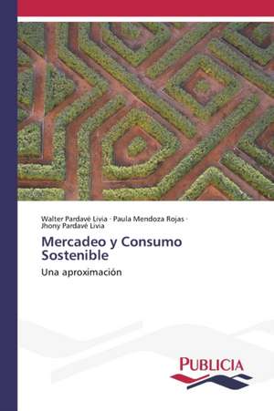 Mercadeo y Consumo Sostenible de Walter Pardavé Livia