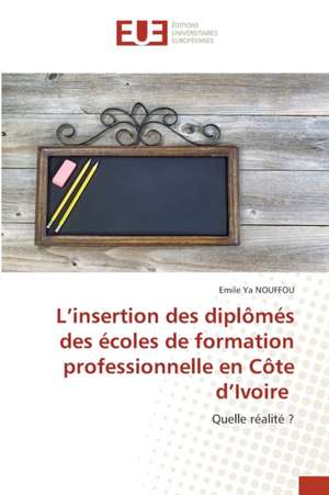 L¿insertion des diplômés des écoles de formation professionnelle en Côte d¿Ivoire de Emile Ya Nouffou