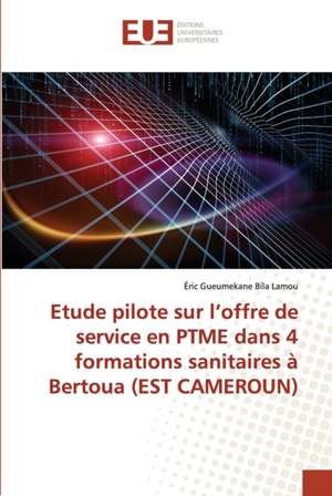 Etude pilote sur l¿offre de service en PTME dans 4 formations sanitaires à Bertoua (EST CAMEROUN) de Éric Gueumekane Bila Lamou