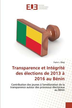 Transparence et Intégrité des élections de 2013 à 2016 au Bénin de Franz L. Okey