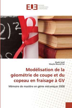 Modélisation de la géométrie de coupe et du copeau en fraisage à GV de Riadh Saidi