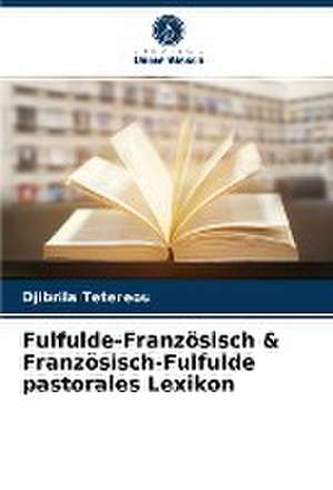 Fulfulde-Französisch & Französisch-Fulfulde pastorales Lexikon de Djibrila Tetereou