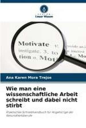 Wie man eine wissenschaftliche Arbeit schreibt und dabei nicht stirbt de Ana Karen Mora Trejos