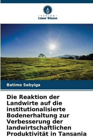 Die Reaktion der Landwirte auf die institutionalisierte Bodenerhaltung zur Verbesserung der landwirtschaftlichen Produktivität in Tansania de Batimo Sebyiga