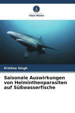 Saisonale Auswirkungen von Helminthenparasiten auf Süßwasserfische de Krishna Singh