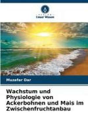 Wachstum und Physiologie von Ackerbohnen und Mais im Zwischenfruchtanbau de Muzafar Dar