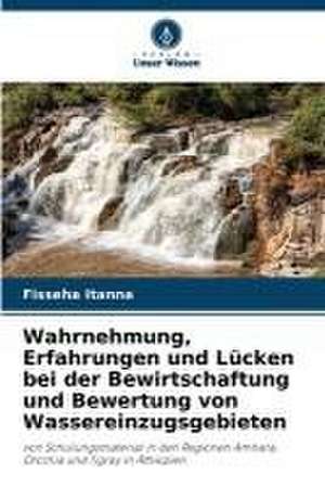 Wahrnehmung, Erfahrungen und Lücken bei der Bewirtschaftung und Bewertung von Wassereinzugsgebieten de Fisseha Itanna