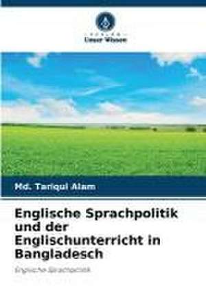 Englische Sprachpolitik und der Englischunterricht in Bangladesch de Md. Tariqul Alam