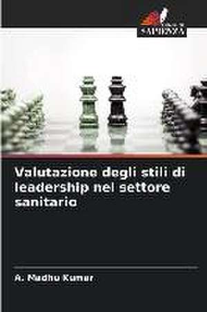 Valutazione degli stili di leadership nel settore sanitario de A. Madhu Kumar