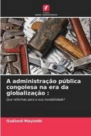 A administração pública congolesa na era da globalização : de Guélord Mayimbi