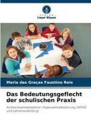 Das Bedeutungsgeflecht der schulischen Praxis de Maria Das Graças Faustino Reis