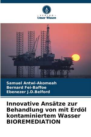 Innovative Ansätze zur Behandlung von mit Erdöl kontaminiertem Wasser BIOREMEDIATION de Samuel Antwi-Akomeah