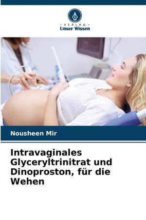 Intravaginales Glyceryltrinitrat und Dinoproston, für die Wehen de Nousheen Mir