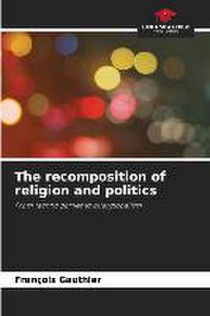 The recomposition of religion and politics de François Gauthier