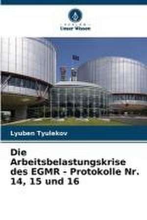 Die Arbeitsbelastungskrise des EGMR - Protokolle Nr. 14, 15 und 16 de Lyuben Tyulekov