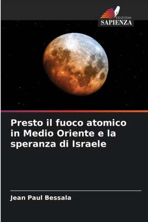 Presto il fuoco atomico in Medio Oriente e la speranza di Israele de Jean Paul Bessala