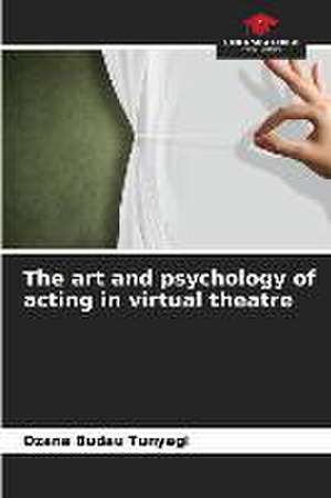 The art and psychology of acting in virtual theatre de Ozana Budau Tunyagi