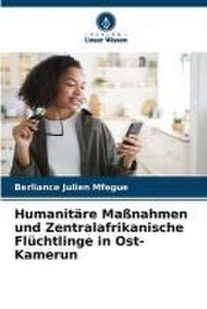 Humanitäre Maßnahmen und Zentralafrikanische Flüchtlinge in Ost-Kamerun de Berliance Julien Mfegue