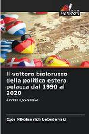 Il vettore bielorusso della politica estera polacca dal 1990 al 2020 de Egor Nikolaevich Lebedewski