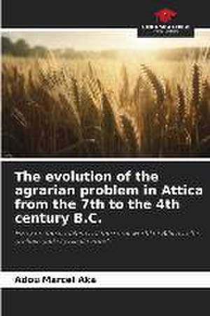 The evolution of the agrarian problem in Attica from the 7th to the 4th century B.C. de Adou Marcel Aka