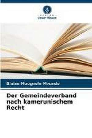 Der Gemeindeverband nach kamerunischem Recht de Blaise Mougnole Mvondo