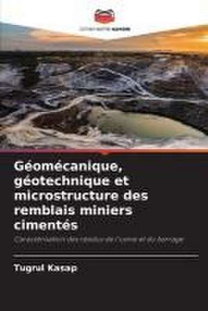 Géomécanique, géotechnique et microstructure des remblais miniers cimentés de Tugrul Kasap