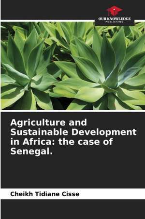 Agriculture and Sustainable Development in Africa: the case of Senegal. de Cheikh Tidiane Cisse