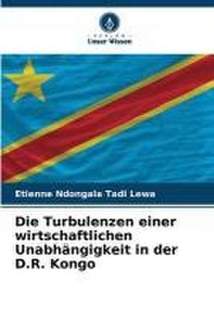 Die Turbulenzen einer wirtschaftlichen Unabhängigkeit in der D.R. Kongo de Etienne Ndongala Tadi Lewa