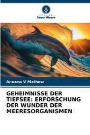 GEHEIMNISSE DER TIEFSEE: ERFORSCHUNG DER WUNDER DER MEERESORGANISMEN de Aneena V Mathew