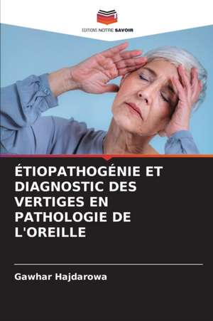 ÉTIOPATHOGÉNIE ET DIAGNOSTIC DES VERTIGES EN PATHOLOGIE DE L'OREILLE de Gawhar Hajdarowa