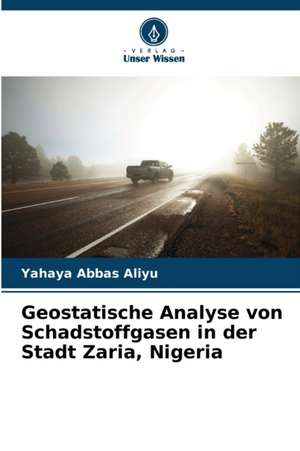 Geostatische Analyse von Schadstoffgasen in der Stadt Zaria, Nigeria de Yahaya Abbas Aliyu