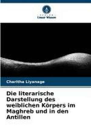 Die literarische Darstellung des weiblichen Körpers im Maghreb und in den Antillen de Charitha Liyanage