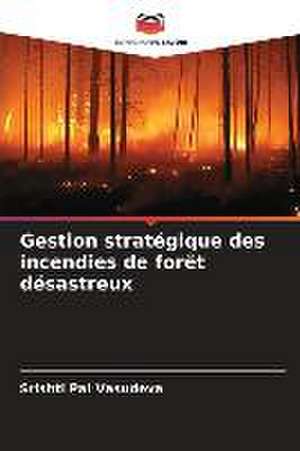 Gestion stratégique des incendies de forêt désastreux de Srishti Pal Vasudeva