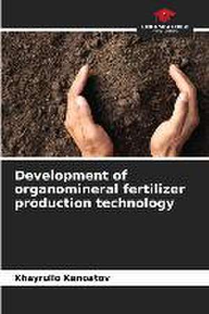 Development of organomineral fertilizer production technology de Khayrullo Kanoatov