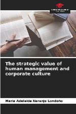 The strategic value of human management and corporate culture de Maria Adelaida Naranjo Londoño