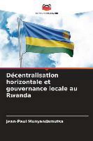 Décentralisation horizontale et gouvernance locale au Rwanda de Jean-Paul Munyandamutsa