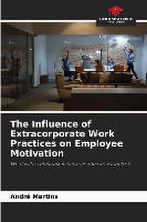 The Influence of Extracorporate Work Practices on Employee Motivation de André Martins