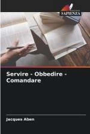 Servire - Obbedire - Comandare de Jacques Aben